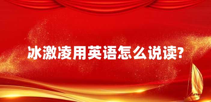 冰激凌用英語怎么說讀?