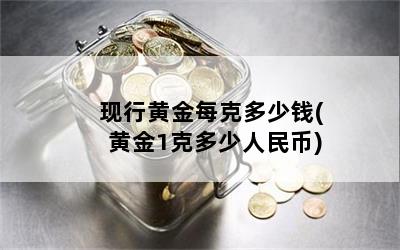 現(xiàn)行黃金每克多少錢(黃金1克多少人民幣)