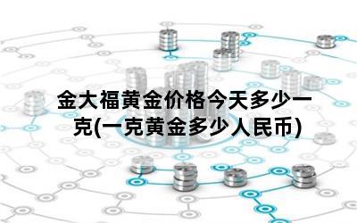 金大福黃金價格今天多少一克(一克黃金多少人民幣)