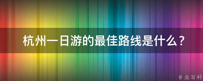 杭州3日游旅游攻略_攻略日游杭州旅游路線_杭州旅游攻略一日游路線