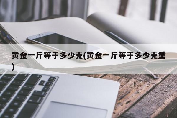黃金克和錢_黃金克和錢哪個(gè)大怎么換算_黃金一克是多少錢重