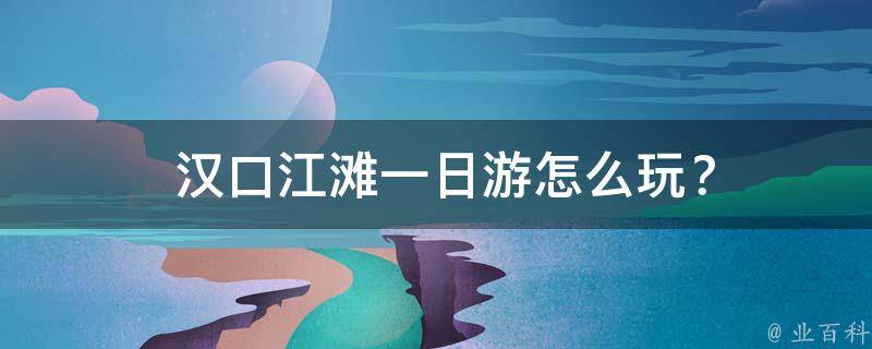武漢漢口江灘游玩攻略_武漢漢口江灘門票多少錢_武漢漢口江灘介紹
