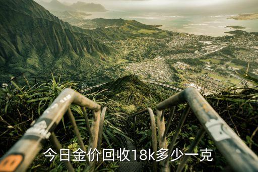18k黃金回收價格多少一克_黃金回收價格18k金_回收黃金一克多少錢現在價格