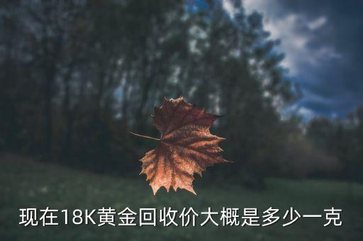 黃金回收價格18k金_回收黃金一克多少錢現在價格_18k黃金回收價格多少一克