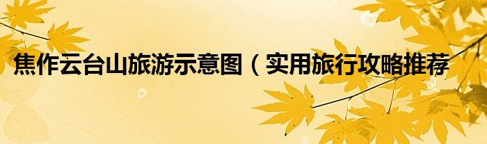 焦作旅游景點攻略_焦作旅游攻略自駕游_焦作旅游攻略