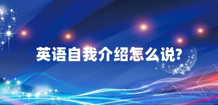自我介紹用英語怎么說?_介紹英語表達_介紹英語用法