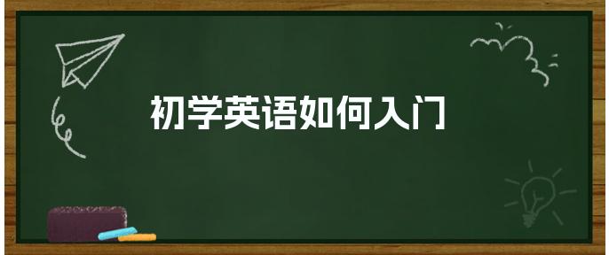 入門英語應該學什么_入門英語應該先學什么_入門英語學什么