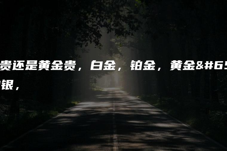 貴金與黃金何差別_貴金屬于黃金嗎_k金貴還是黃金貴