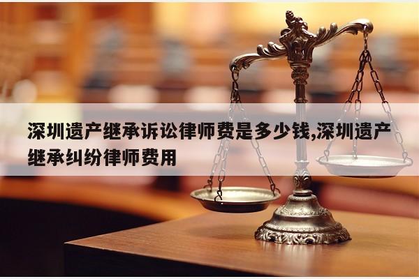 繼承律師費錢怎么算_繼承律師費多少錢_繼承法律師費用